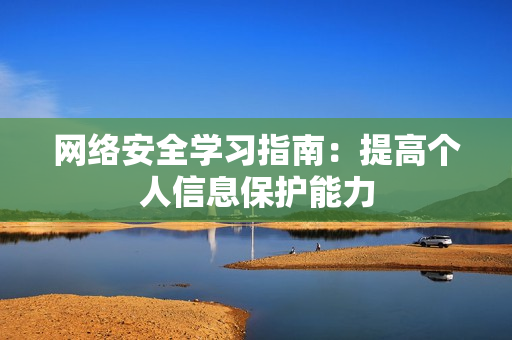 网络安全学习指南：提高个人信息保护能力
