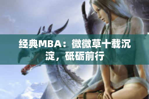 经典MBA：微微草十载沉淀，砥砺前行