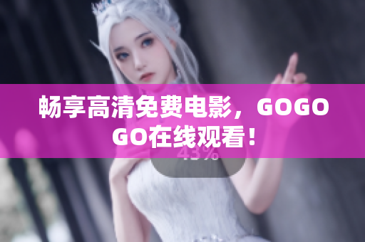 畅享高清免费电影，GOGOGO在线观看！