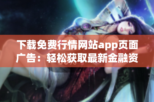下载免费行情网站app页面广告：轻松获取最新金融资讯