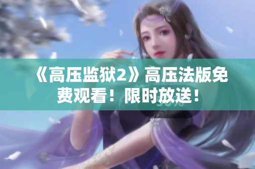 《高压监狱2》高压法版免费观看！限时放送！
