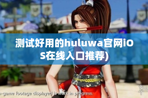 测试好用的huluwa官网iOS在线入口推荐)