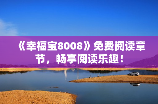 《幸福宝8008》免费阅读章节，畅享阅读乐趣！