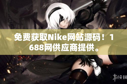 免费获取Nike网站源码！1688网供应商提供。