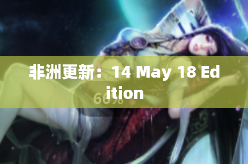 非洲更新：14 May 18 Edition