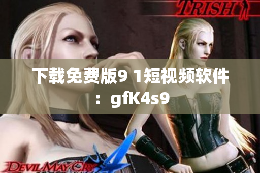 下载免费版9 1短视频软件：gfK4s9