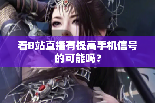 看B站直播有提高手机信号的可能吗？