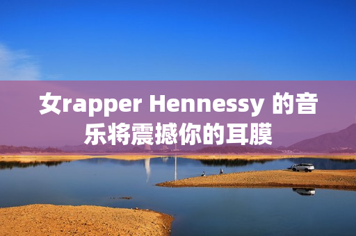 女rapper Hennessy 的音乐将震撼你的耳膜