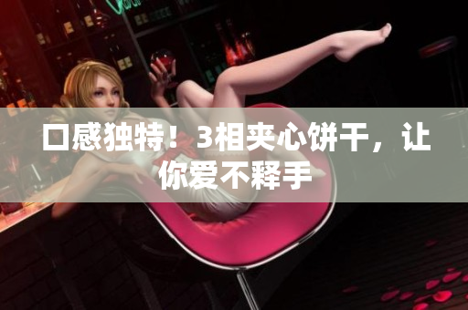 口感独特！3相夹心饼干，让你爱不释手