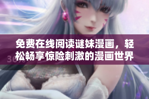 免费在线阅读谜妹漫画，轻松畅享惊险刺激的漫画世界！