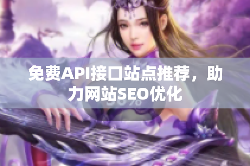 免费API接口站点推荐，助力网站SEO优化