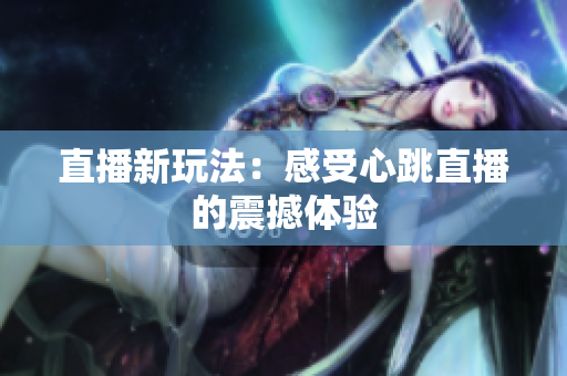 直播新玩法：感受心跳直播的震撼体验
