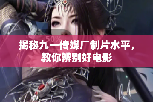 揭秘九一传媒厂制片水平，教你辨别好电影