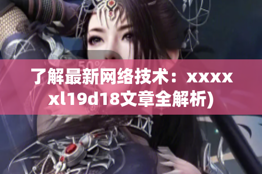 了解最新网络技术：xxxxxl19d18文章全解析)