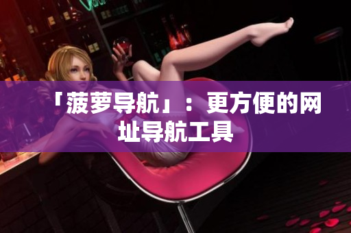 「菠萝导航」：更方便的网址导航工具