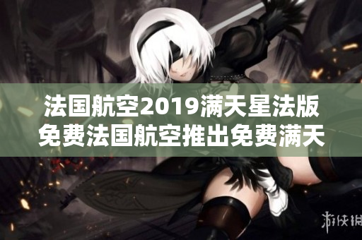 法国航空2019满天星法版免费法国航空推出免费满天星法版服务