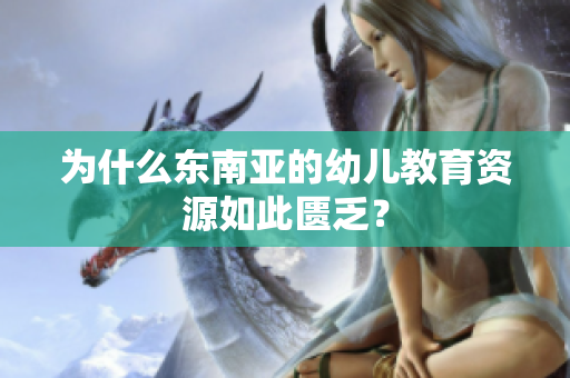 为什么东南亚的幼儿教育资源如此匮乏？