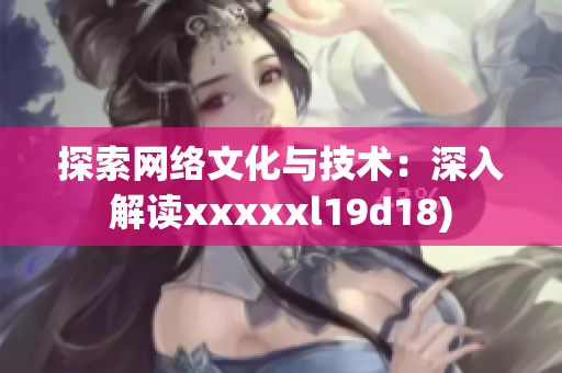 探索网络文化与技术：深入解读xxxxxl19d18)
