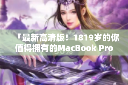 「最新高清版！1819岁的你值得拥有的MacBook Pro」