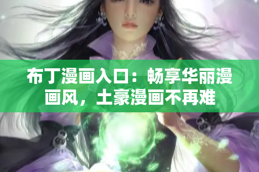 布丁漫画入口：畅享华丽漫画风，土豪漫画不再难