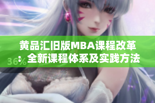 黄品汇旧版MBA课程改革：全新课程体系及实践方法