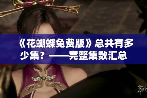 《花蝴蝶免费版》总共有多少集？——完整集数汇总