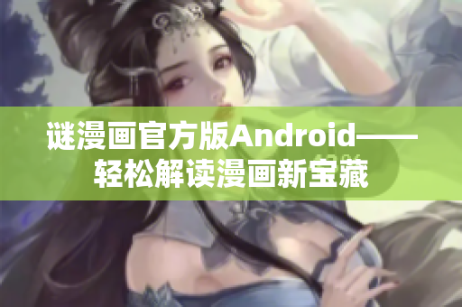 谜漫画官方版Android——轻松解读漫画新宝藏