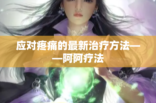 应对疼痛的最新治疗方法——阿阿疗法