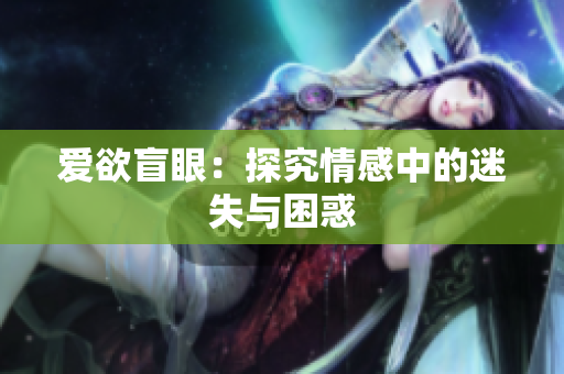 爱欲盲眼：探究情感中的迷失与困惑