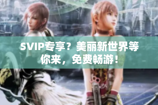 SVIP专享？美丽新世界等你来，免费畅游！