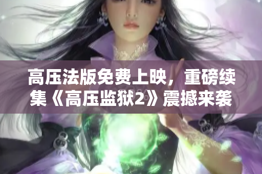 高压法版免费上映，重磅续集《高压监狱2》震撼来袭！