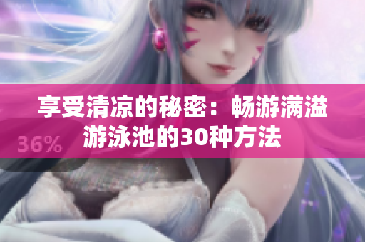 享受清凉的秘密：畅游满溢游泳池的30种方法