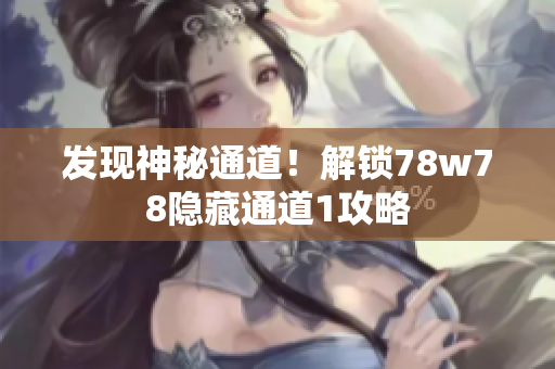 发现神秘通道！解锁78w78隐藏通道1攻略