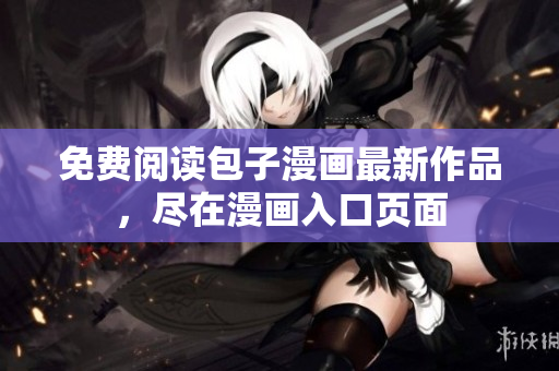 免费阅读包子漫画最新作品，尽在漫画入口页面