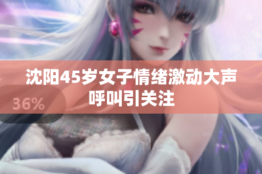 沈阳45岁女子情绪激动大声呼叫引关注