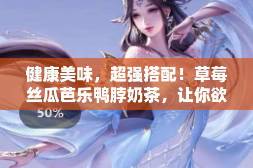 健康美味，超强搭配！草莓丝瓜芭乐鸭脖奶茶，让你欲罢不能