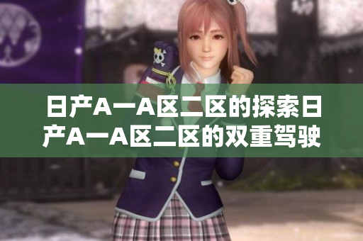 日产A一A区二区的探索日产A一A区二区的双重驾驶体验