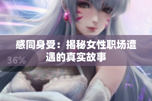 感同身受：揭秘女性职场遭遇的真实故事