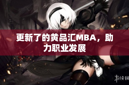 更新了的黄品汇MBA，助力职业发展