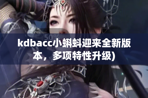 kdbacc小蝌蚪迎来全新版本，多项特性升级)