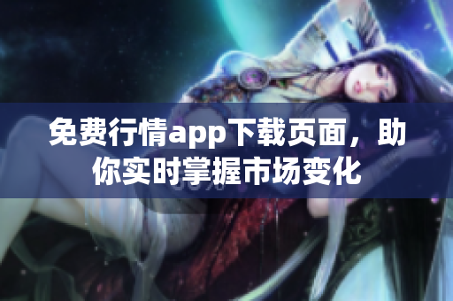 免费行情app下载页面，助你实时掌握市场变化
