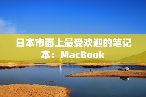 日本市面上最受欢迎的笔记本：MacBook