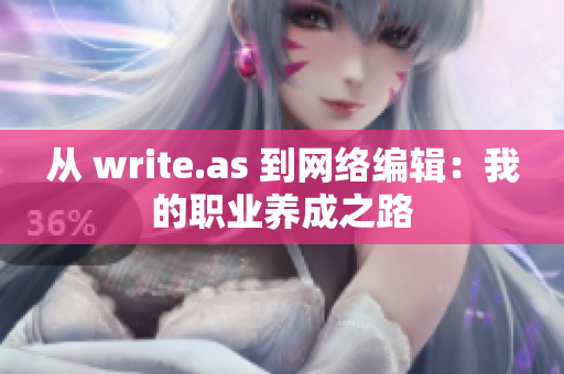 从 write.as 到网络编辑：我的职业养成之路