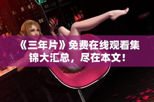 《三年片》免费在线观看集锦大汇总，尽在本文！