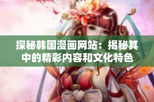 探秘韩国漫画网站：揭秘其中的精彩内容和文化特色
