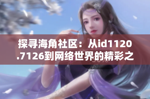 探寻海角社区：从id1120.7126到网络世界的精彩之旅