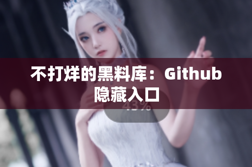 不打烊的黑料库：Github隐藏入口