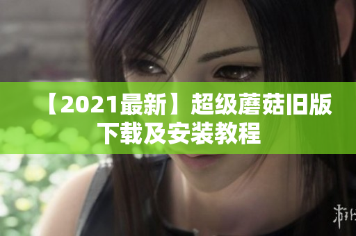 【2021最新】超级蘑菇旧版下载及安装教程