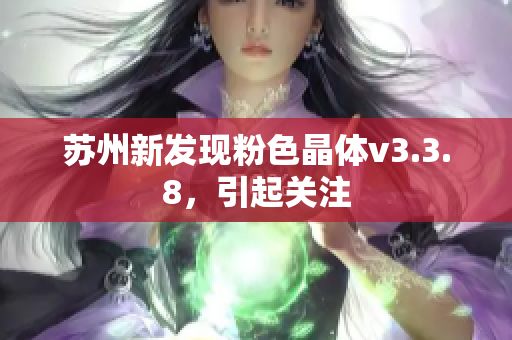 苏州新发现粉色晶体v3.3.8，引起关注