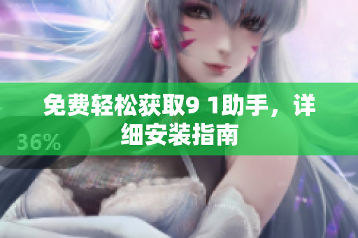 免费轻松获取9 1助手，详细安装指南
